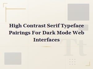 High Contrast Serif Typeface Pairings for Dark Mode Web Interfaces